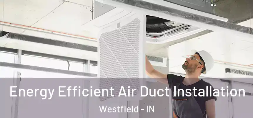  Energy Efficient Air Duct Installation Westfield - IN