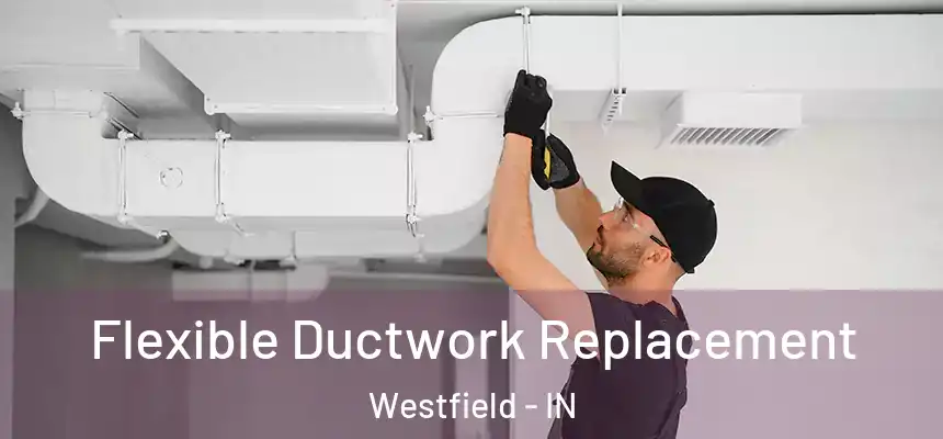 Flexible Ductwork Replacement Westfield - IN